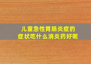 儿童急性胃肠炎症的症状吃什么消炎药好呢