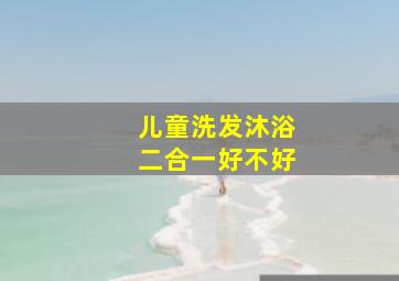 儿童洗发沐浴二合一好不好