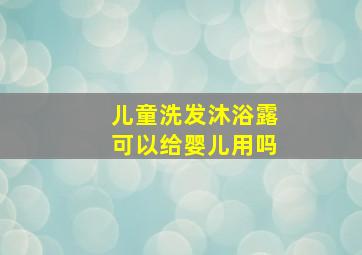 儿童洗发沐浴露可以给婴儿用吗