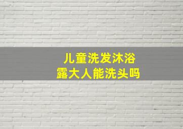 儿童洗发沐浴露大人能洗头吗