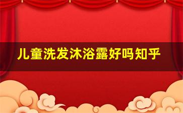 儿童洗发沐浴露好吗知乎