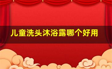 儿童洗头沐浴露哪个好用