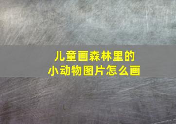 儿童画森林里的小动物图片怎么画