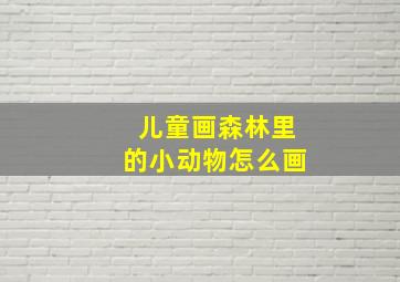 儿童画森林里的小动物怎么画