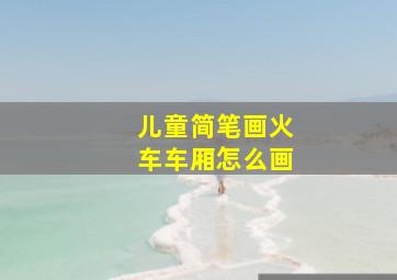 儿童简笔画火车车厢怎么画