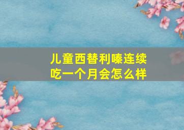 儿童西替利嗪连续吃一个月会怎么样