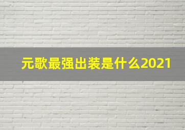 元歌最强出装是什么2021