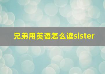 兄弟用英语怎么读sister