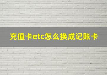 充值卡etc怎么换成记账卡