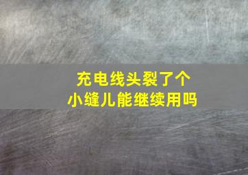 充电线头裂了个小缝儿能继续用吗