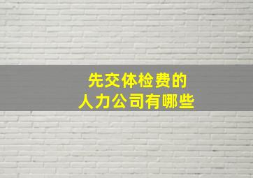 先交体检费的人力公司有哪些