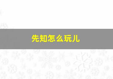 先知怎么玩儿