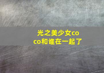 光之美少女coco和谁在一起了