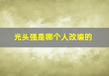 光头强是哪个人改编的