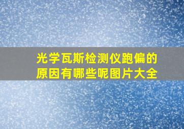 光学瓦斯检测仪跑偏的原因有哪些呢图片大全