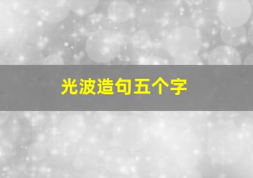 光波造句五个字