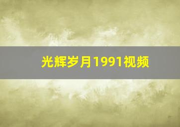 光辉岁月1991视频