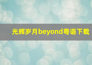 光辉岁月beyond粤语下载