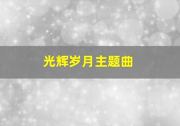 光辉岁月主题曲