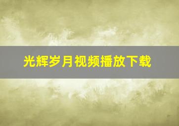 光辉岁月视频播放下载