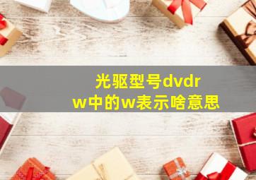 光驱型号dvdrw中的w表示啥意思