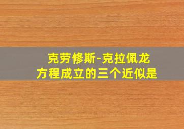 克劳修斯-克拉佩龙方程成立的三个近似是