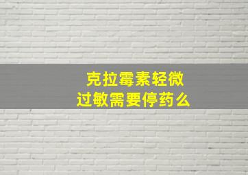 克拉霉素轻微过敏需要停药么