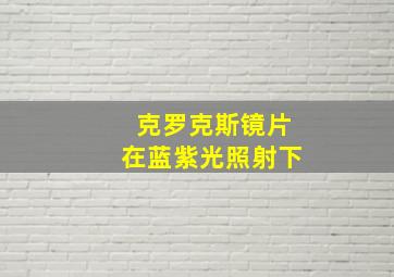 克罗克斯镜片在蓝紫光照射下