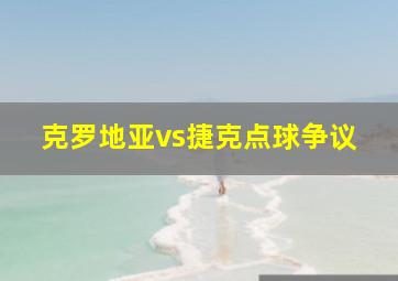 克罗地亚vs捷克点球争议