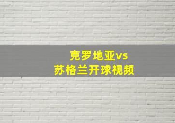 克罗地亚vs苏格兰开球视频