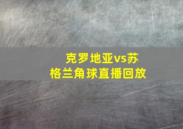 克罗地亚vs苏格兰角球直播回放