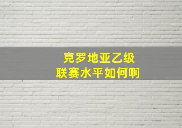 克罗地亚乙级联赛水平如何啊