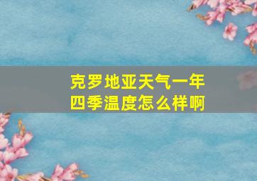 克罗地亚天气一年四季温度怎么样啊