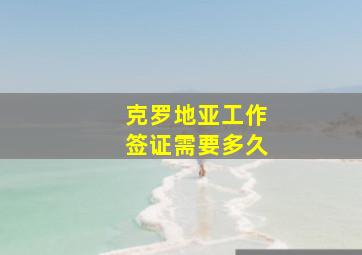 克罗地亚工作签证需要多久