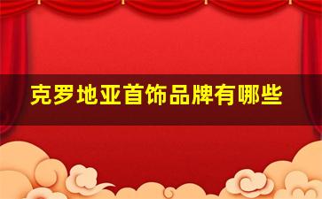 克罗地亚首饰品牌有哪些