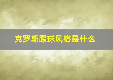 克罗斯踢球风格是什么