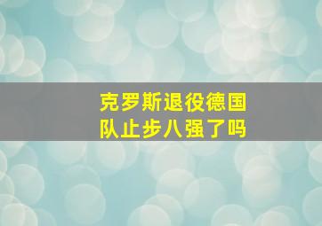 克罗斯退役德国队止步八强了吗