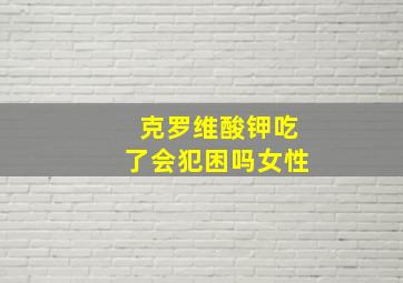 克罗维酸钾吃了会犯困吗女性