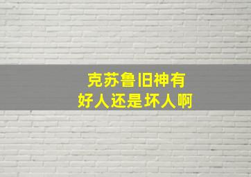 克苏鲁旧神有好人还是坏人啊