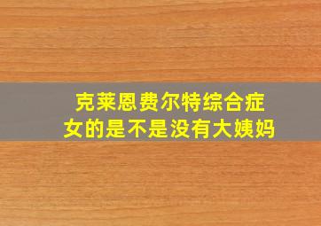 克莱恩费尔特综合症女的是不是没有大姨妈