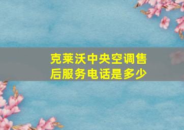 克莱沃中央空调售后服务电话是多少