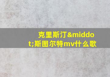 克里斯汀·斯图尔特mv什么歌