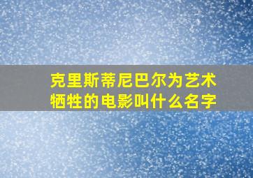 克里斯蒂尼巴尔为艺术牺牲的电影叫什么名字