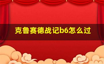 克鲁赛德战记b6怎么过