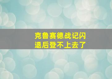 克鲁赛德战记闪退后登不上去了