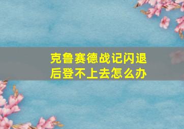 克鲁赛德战记闪退后登不上去怎么办