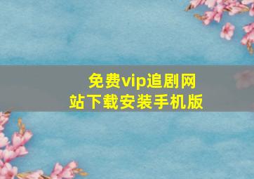 免费vip追剧网站下载安装手机版