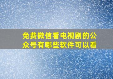 免费微信看电视剧的公众号有哪些软件可以看