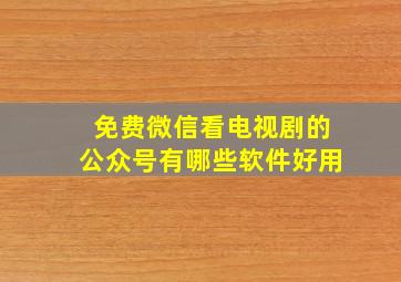 免费微信看电视剧的公众号有哪些软件好用