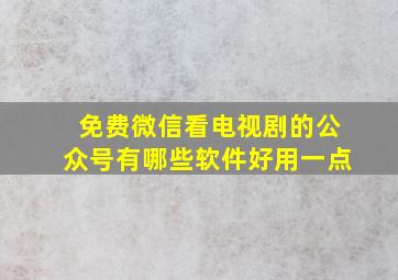 免费微信看电视剧的公众号有哪些软件好用一点